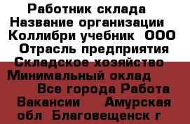 Работник склада › Название организации ­ Коллибри-учебник, ООО › Отрасль предприятия ­ Складское хозяйство › Минимальный оклад ­ 26 000 - Все города Работа » Вакансии   . Амурская обл.,Благовещенск г.